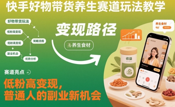 快手好物带货养生赛道玩法教学，低粉高变现，普通人的副业新机会-恒创联盟资源网
