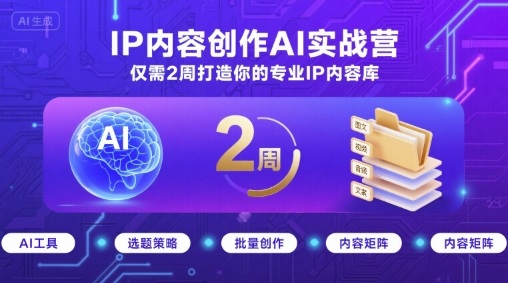 IP内容创作AI实战营,仅需2周打造你的专业IP内容库-恒创联盟资源网