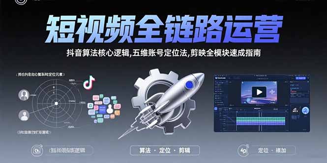 短视频全链路运营：抖音算法核心逻辑,五维账号定位法,剪映全模块速成指南-恒创联盟资源网