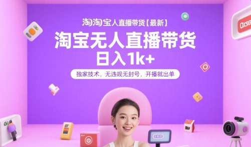 淘宝无人直播带货【最新】,日入1k+,独家技术,无违规无封号,开播就出单【揭秘】-恒创联盟资源网