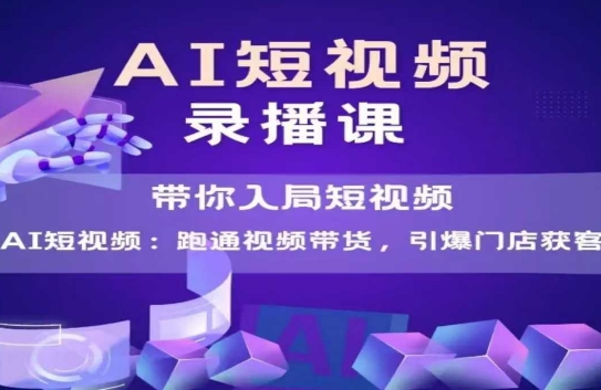 AI短视频爆款，带你入局短视频，跑通视频带货，引爆门店获客-恒创联盟资源网