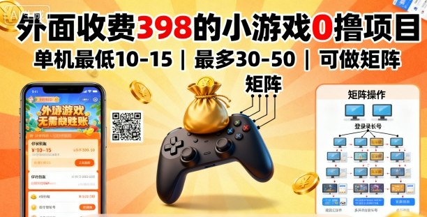 外面收费398的小游戏0撸项目，单机最低10-15，最多30-50单机，可以做矩阵-恒创联盟资源网