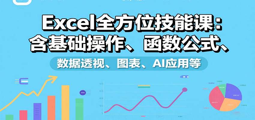 Excel全方位技能课:含基础操作、函数公式、数据透视、图表、AI应用等-恒创联盟资源网