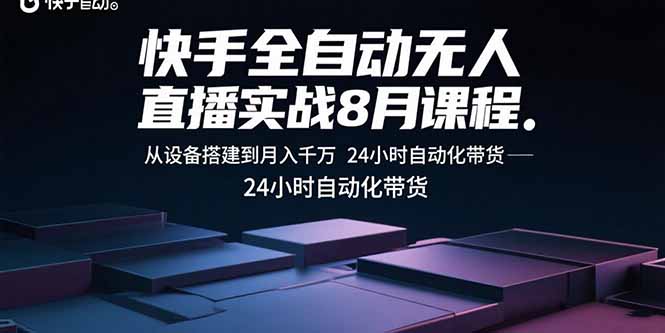 快手全自动无人直播实战8月课程:从设备搭建到月入千万 24小时自动化带货-恒创联盟资源网