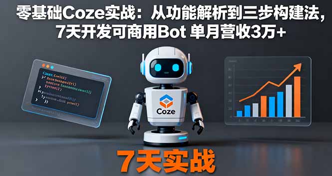 零基础Coze实战：从功能解析到三步构建法，7天开发可商用Bot 单月营收3万+-恒创联盟资源网