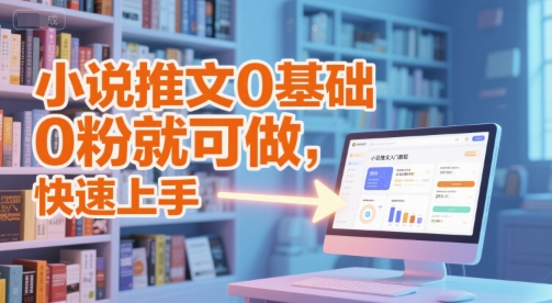 小说推文0基础入门教程，0粉就可做，快速上手-恒创联盟资源网