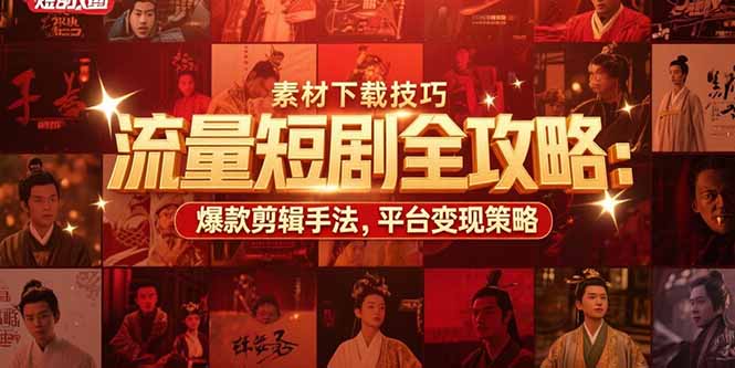 流量短剧全攻略：素材下载技巧，爆款剪辑手法，平台变现策略-恒创联盟资源网