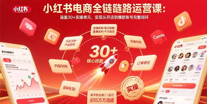 小红书电商全链路运营课:涵盖30+实操单元,实现从开店到爆款账号完整闭环-恒创联盟资源网