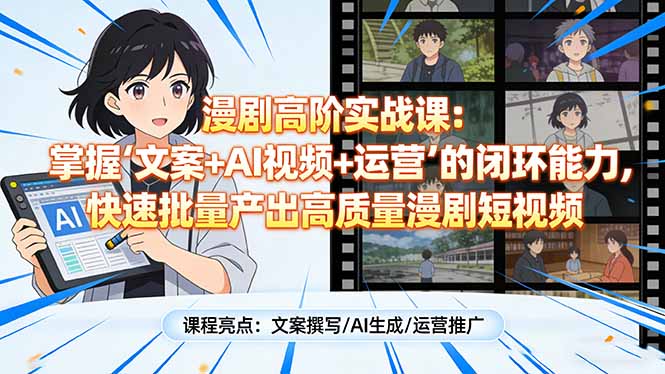 漫剧高阶实战课：掌握“文案+AI视频+运营”的闭环能力，快速批量产出高质量漫剧短视频-恒创联盟资源网