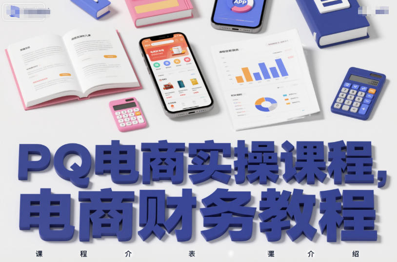 PQ电商实操课程，电商财务教程-恒创联盟资源网