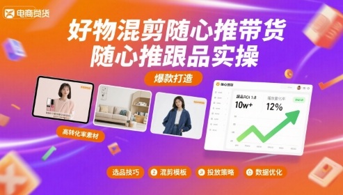 好物混剪随心推带货，随心推跟品实操-恒创联盟资源网