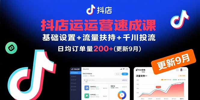 抖店运营速成课,基础设置+流量扶持+千川投流,30天日均订单200+(更新9月-恒创联盟资源网