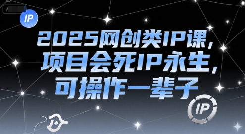 2025网创类IP课,项目会死IP永生,可操作一辈子-恒创联盟资源网