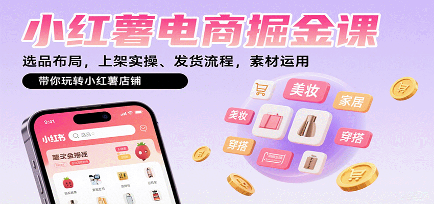 小红薯电商掘金课:选品布局,上架实操、发货流程,素材运用,带你玩转小红薯店铺-恒创联盟资源网