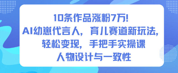 10条作品涨粉7W!AI幼崽代言人,育儿赛道新玩法,轻松变现,手把手实操课-恒创联盟资源网
