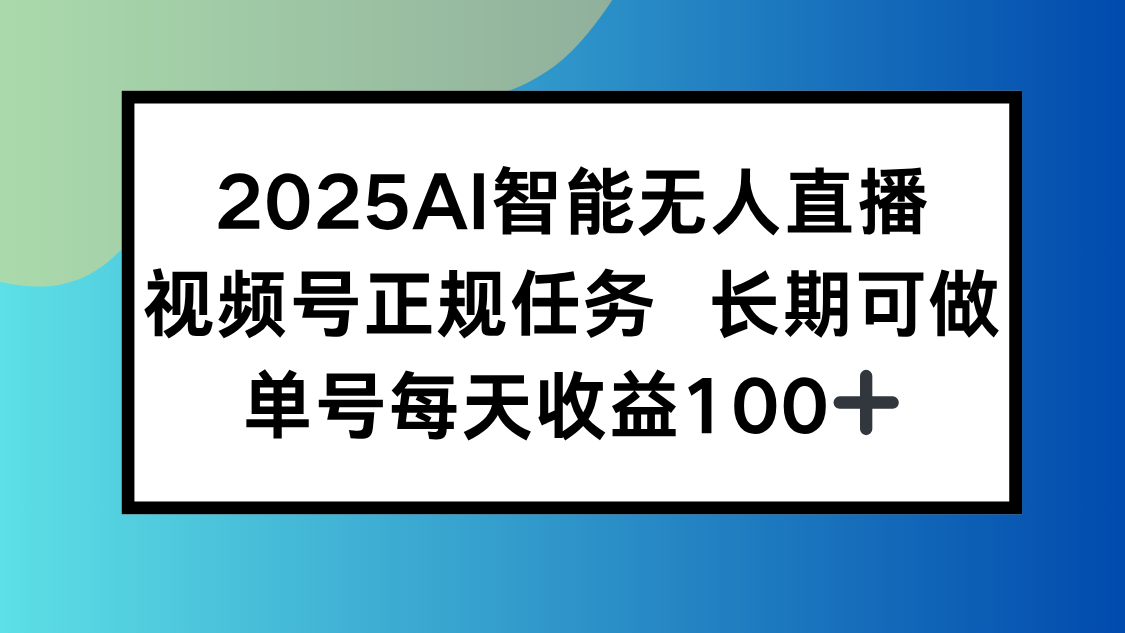 2025AI智能无人直播新玩法，视频号长期稳定任务，单日平均收益100+-恒创联盟资源网