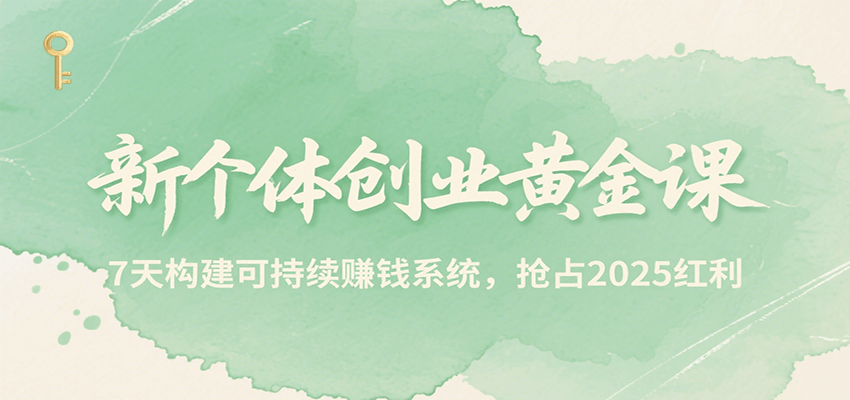 新个体创业黄金课，7天构建可持续赚钱系统，抢占2025红利-恒创联盟资源网