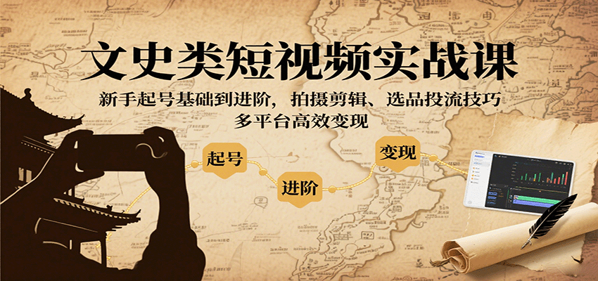 文史类短视频实战课,新手起号基础到进阶,拍摄剪辑、选品投流技巧,多平台高效变现-恒创联盟资源网