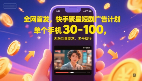 全网首发，快手聚星短剧广告计划，单个手机30-100，无粉丝量要求，老号就行-恒创联盟资源网