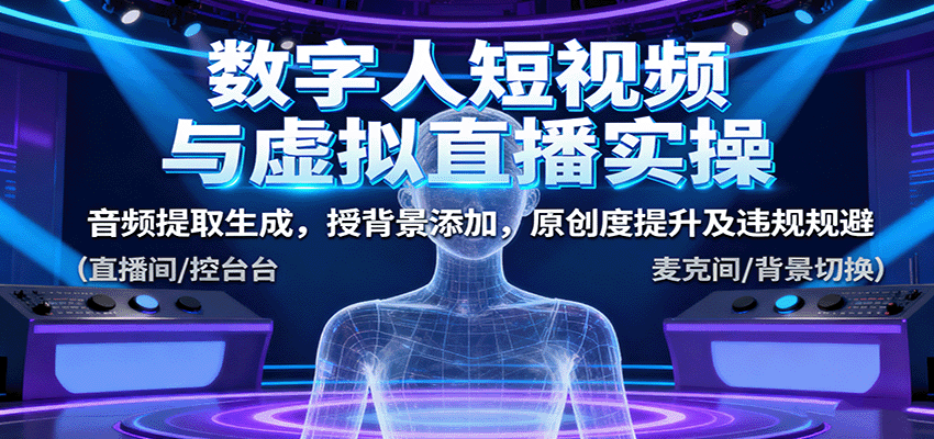数字人短视频与虚拟直播实操,音频提取生成,背景添加,原创度提升及违规规避-恒创联盟资源网