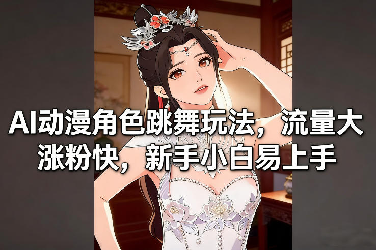 AI动漫角色跳舞玩法，流量大涨粉快，新手小白易上手-恒创联盟资源网