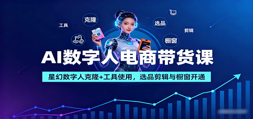 AI数字人电商带货课:星幻数字人克隆+工具使用,选品剪辑与橱窗开通-恒创联盟资源网