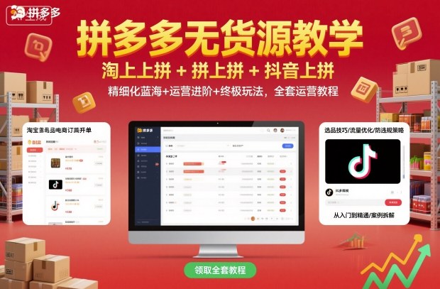 拼多多无货源教学,淘上拼+拼上拼+抖上拼,精细化蓝海+运营进阶+终极玩法,全套运营教程-恒创联盟资源网