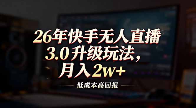 26年快手无人直播3.0升级玩法，低成本高回报，月入2w+-恒创联盟资源网