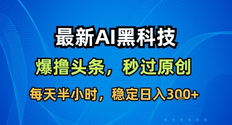 最新AI黑科技撸头条收益软件，无需指令，原创度直接拉满，每日稳定收益3张【揭秘】-恒创联盟资源网