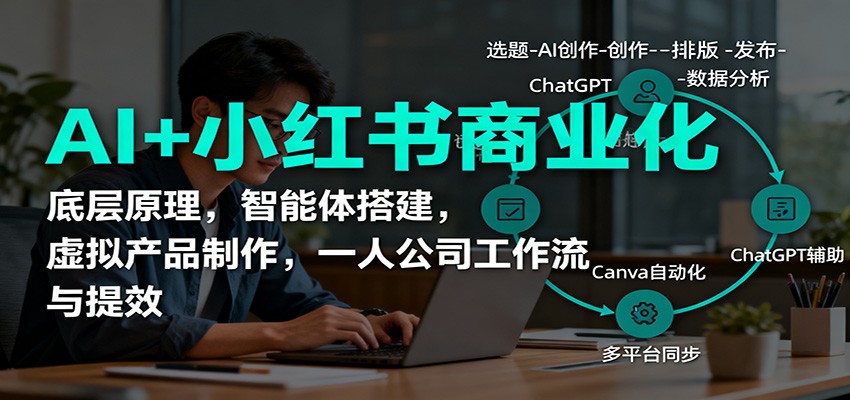 AI+小红书商业化,底层原理,智能体搭建,虚拟产品制作,一人公司工作流与提效-恒创联盟资源网