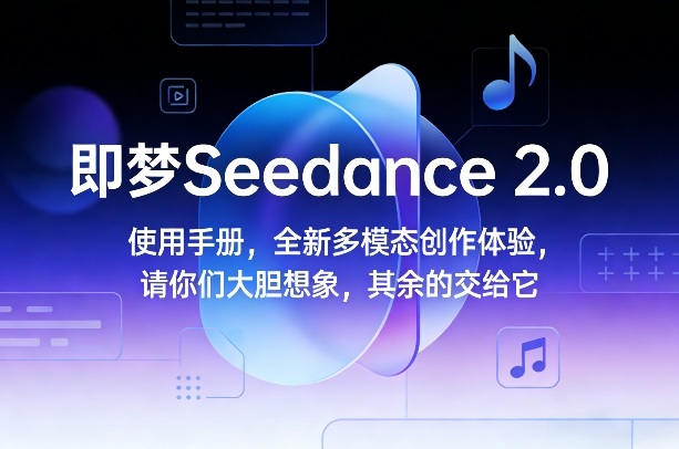 即梦Seedance 2.0使用手册,全新多模态创作体验,请你们大胆想象,其余的交给它-恒创联盟资源网