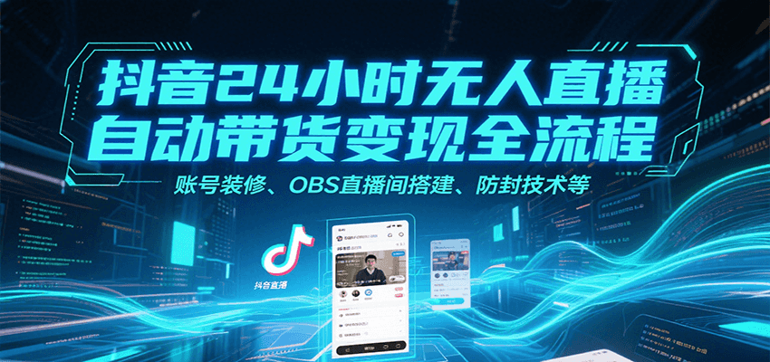 抖音24小时无人直播自动带货变现全流程，账号装修、OBS直播间搭建、防封技术等-恒创联盟资源网
