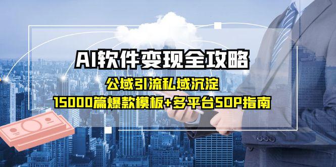 AI软件变现全攻略：公域引流私域沉淀，15000篇爆款模板+多平台SOP指南-恒创联盟资源网