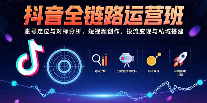 抖音全链路运营班：账号定位与对标分析，短视频创作，投流变现与私域搭建-恒创联盟资源网