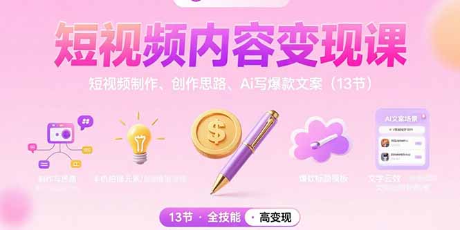 短视频内容变现课：短视频制作、创作思路、Ai写爆款文案(13节-恒创联盟资源网