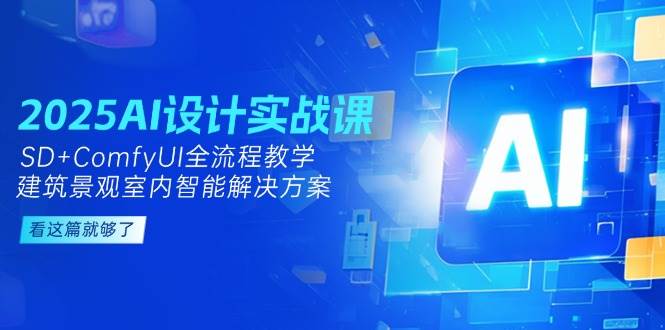 2025AI设计实战课,SD+ComfyUI全流程教学,建筑景观室内智能解决方案-恒创联盟资源网