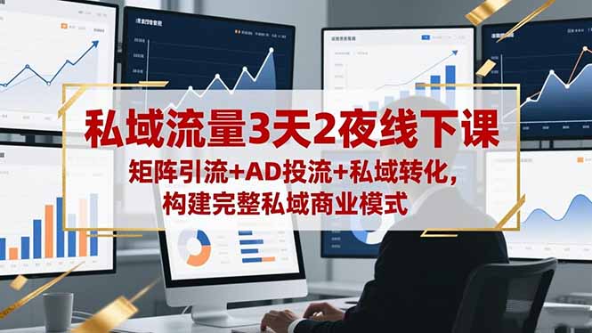 私域流量3天2夜线下课,矩阵引流+AD投流+私域转化,构建完整私域商业模式-恒创联盟资源网