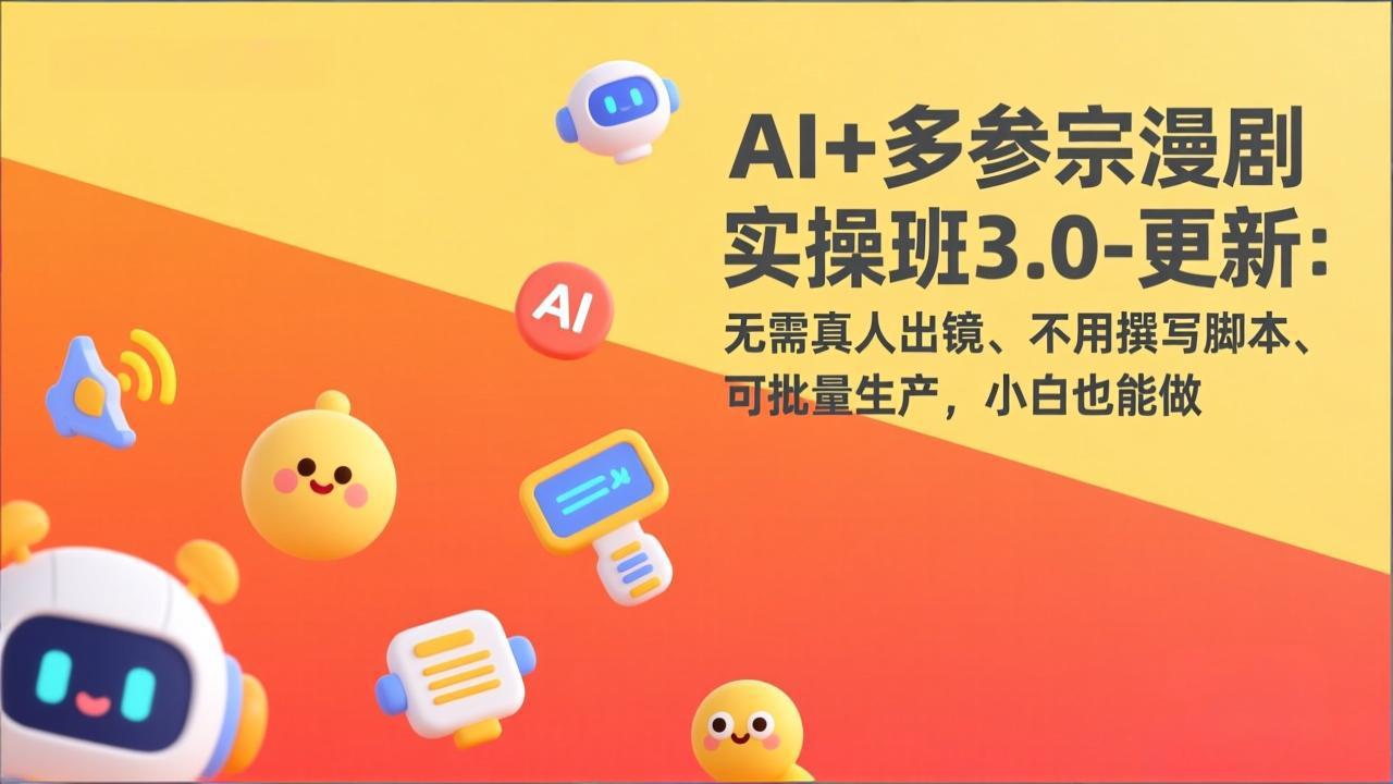 AI+多参宗漫剧实操班3.0-更新：无需真人出镜、不用撰写脚本、可批量生产，小白也能做-恒创联盟资源网