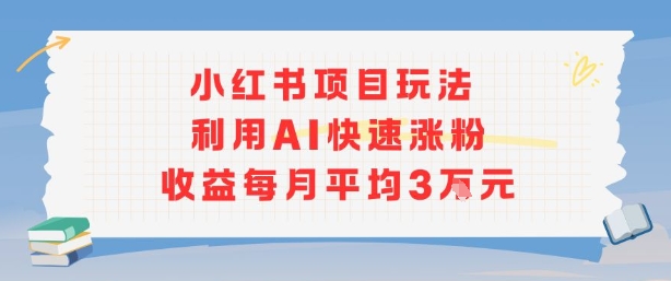 小红书商单项目新玩法，利用AI快速涨粉收益每月平均3W-恒创联盟资源网