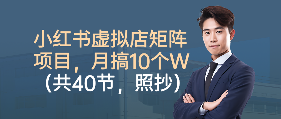 小红书虚拟店矩阵项目，月搞10W(共40节，照抄照做)-恒创联盟资源网