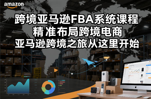 跨境亚马逊FBA系统课程，精准布局跨境电商，亚马逊跨境之旅从这里开始-恒创联盟资源网