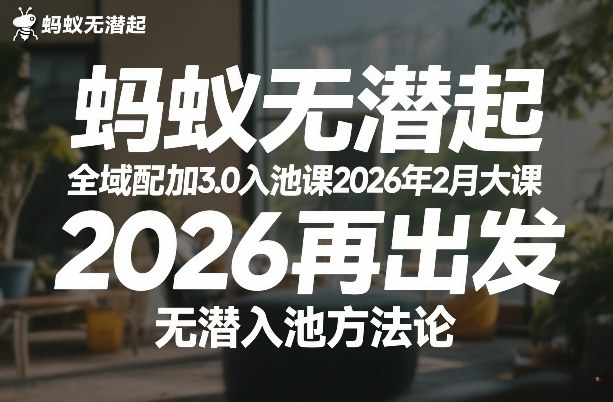 蚂蚁无潜不起全域配抖加3.0入池课2026年2月大课，2026再出发，无潜入池方法论-恒创联盟资源网
