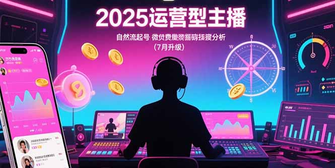 2025运营型主播：自然流起号，微付费投放技巧，罗盘数据深度解析(7月更新-恒创联盟资源网