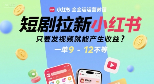 短剧拉新小红书全运营教程，只要发视频就能产生收益，一单9-12不等-恒创联盟资源网
