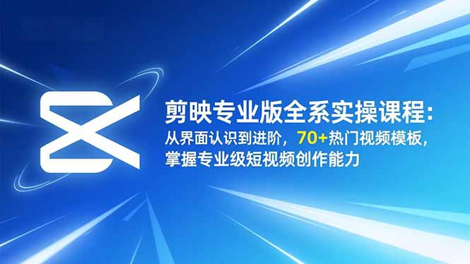 剪映专业版全系实操课程:从界面认识到进阶,70+热门视频模板,掌握专业级短视频创作能力-恒创联盟资源网