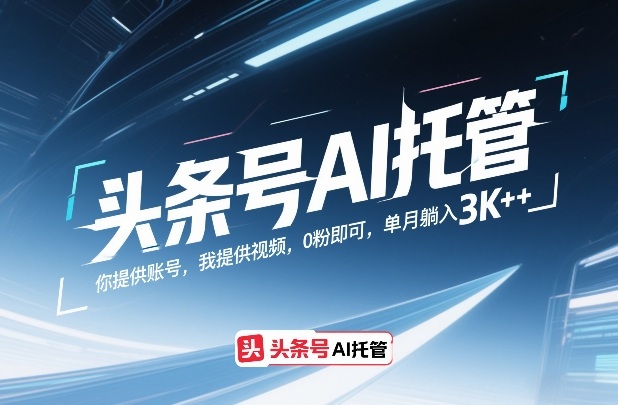 头条号AI托管，你提供账号，我提供视频，0粉即可，单月躺入3k+【揭秘】-恒创联盟资源网