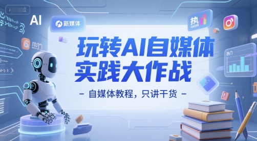 玩转AI自媒体实践大作战-自媒体教程，只讲干货-恒创联盟资源网