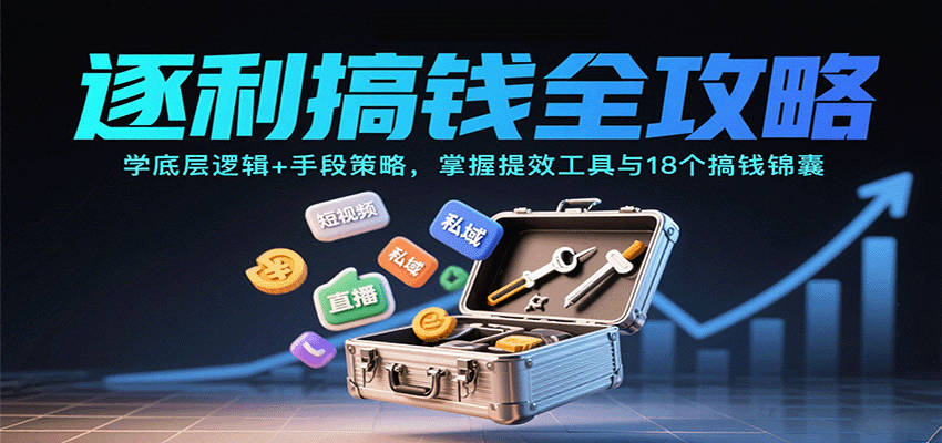 逐利搞钱全攻略:学底层逻辑+手段策略,掌握提效工具与18个搞钱锦囊-恒创联盟资源网