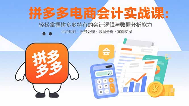 拼多多电商会计实战课：轻松掌握拼多多特有的会计逻辑与数据分析能力-恒创联盟资源网