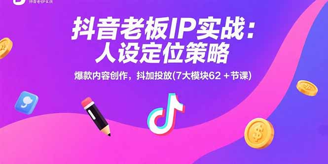 抖音老板IP实战：人设定位策略，爆款内容创作，抖加投放(7大模块62+节课-恒创联盟资源网